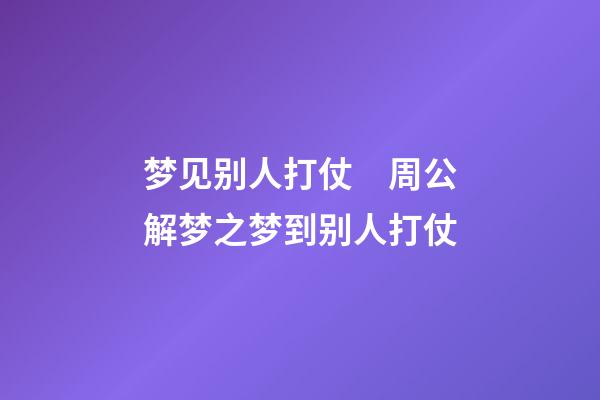 梦见别人打仗　周公解梦之梦到别人打仗